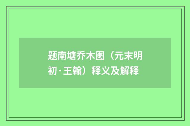 题南塘乔木图（元末明初·王翰）释义及解释