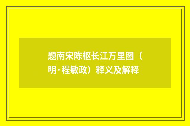 题南宋陈枢长江万里图（明·程敏政）释义及解释