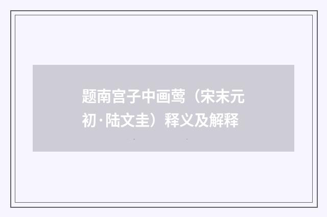 题南宫子中画莺（宋末元初·陆文圭）释义及解释