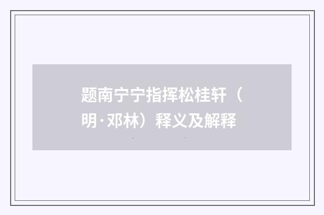 题南宁宁指挥松桂轩（明·邓林）释义及解释