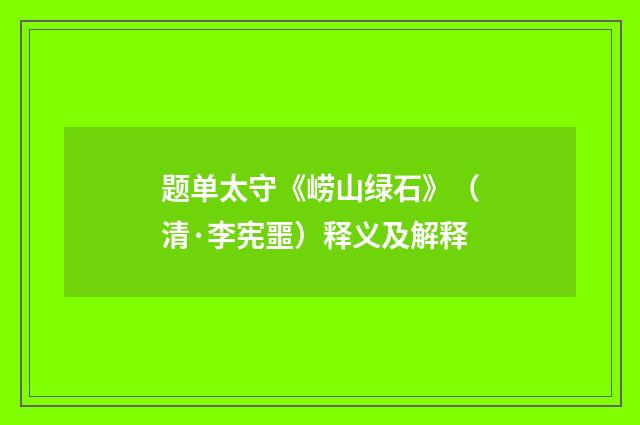 题单太守《崂山绿石》（清·李宪噩）释义及解释