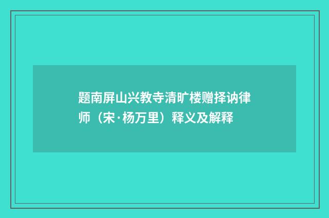 题南屏山兴教寺清旷楼赠择讷律师（宋·杨万里）释义及解释
