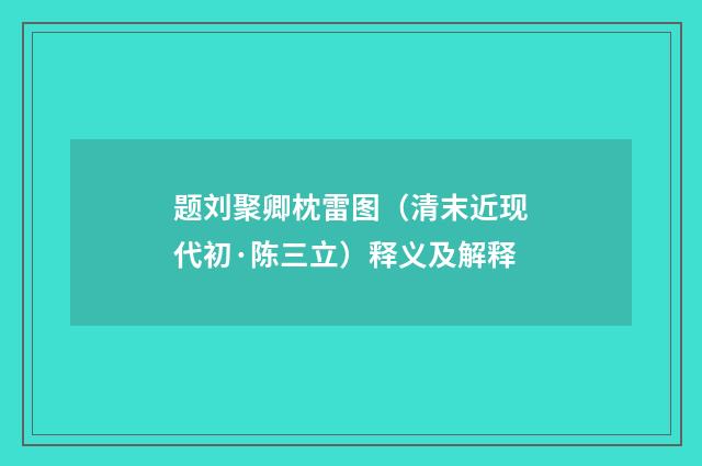 题刘聚卿枕雷图（清末近现代初·陈三立）释义及解释