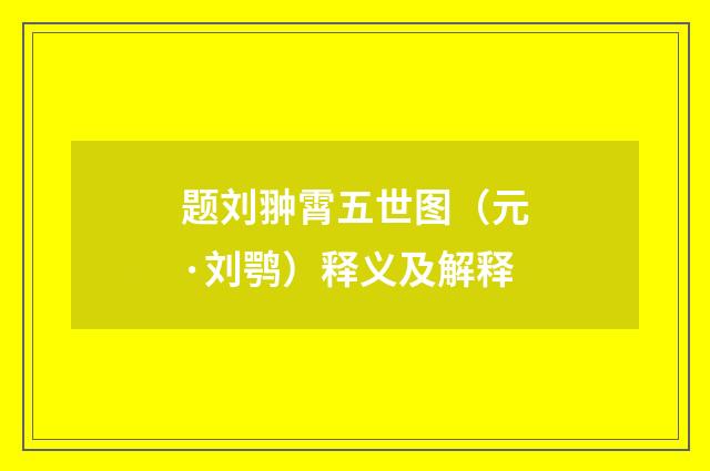 题刘翀霄五世图（元·刘鹗）释义及解释
