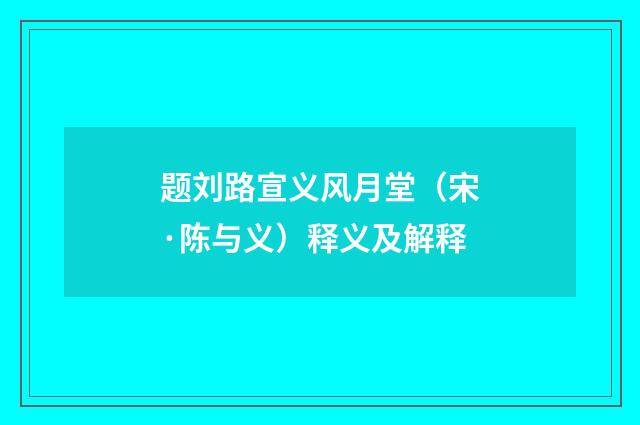题刘路宣义风月堂（宋·陈与义）释义及解释