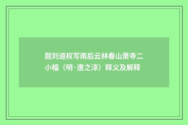 题刘道权写雨后云林春山萧寺二小幅（明·唐之淳）释义及解释