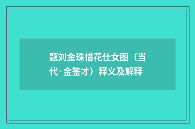 题刘金珠惜花仕女图（当代·金鉴才）释义及解释