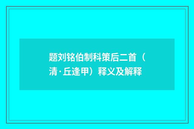 题刘铭伯制科策后二首（清·丘逢甲）释义及解释