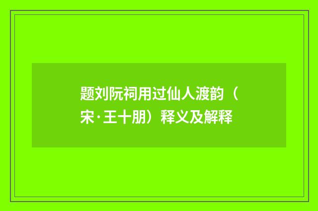 题刘阮祠用过仙人渡韵（宋·王十朋）释义及解释