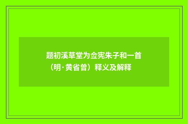 题初溪草堂为佥宪朱子和一首（明·黄省曾）释义及解释