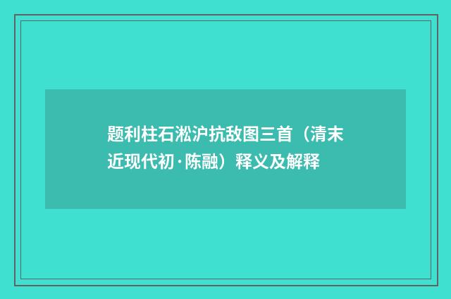题利柱石淞沪抗敌图三首（清末近现代初·陈融）释义及解释
