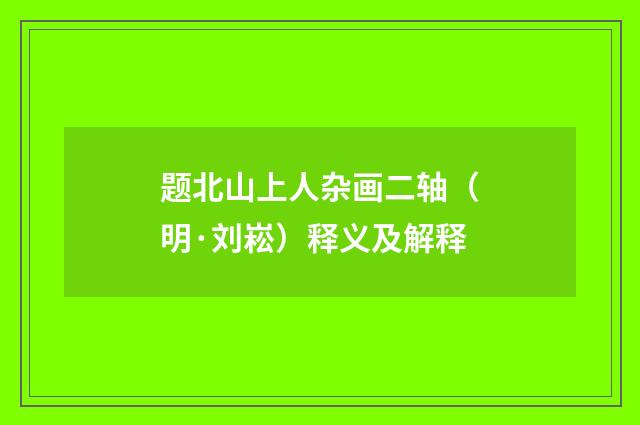 题北山上人杂画二轴（明·刘崧）释义及解释