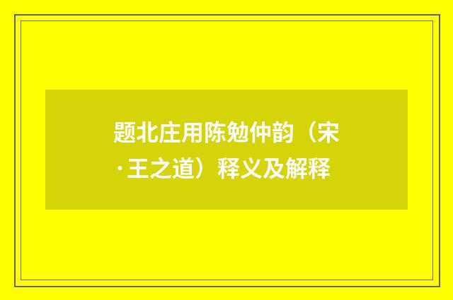 题北庄用陈勉仲韵（宋·王之道）释义及解释