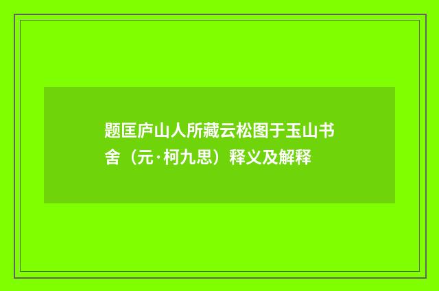 题匡庐山人所藏云松图于玉山书舍（元·柯九思）释义及解释