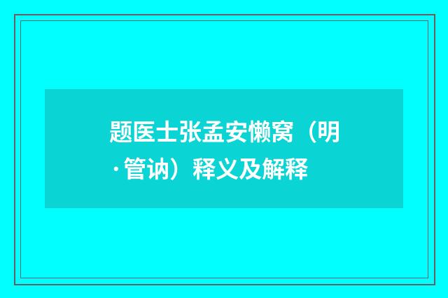 题医士张孟安懒窝（明·管讷）释义及解释