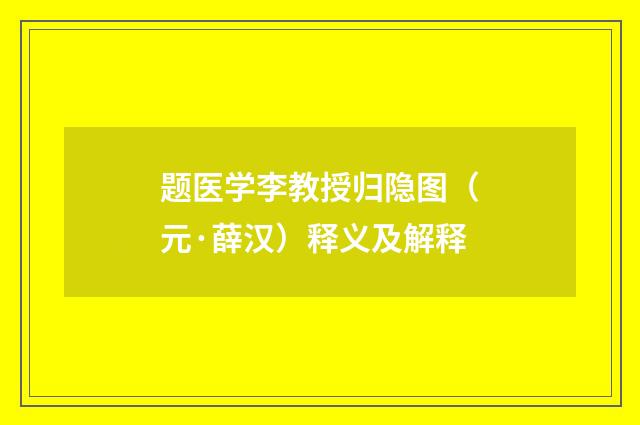 题医学李教授归隐图（元·薛汉）释义及解释