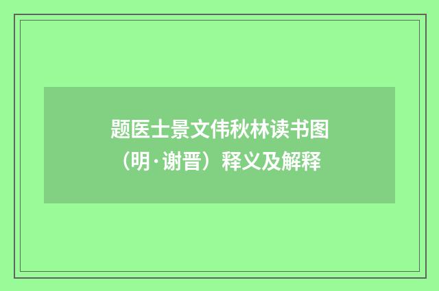 题医士景文伟秋林读书图（明·谢晋）释义及解释