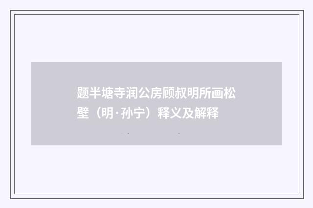 题半塘寺润公房顾叔明所画松壁（明·孙宁）释义及解释