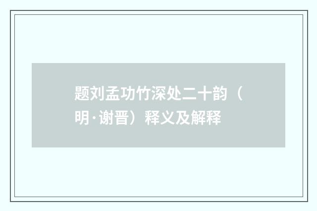 题刘孟功竹深处二十韵（明·谢晋）释义及解释