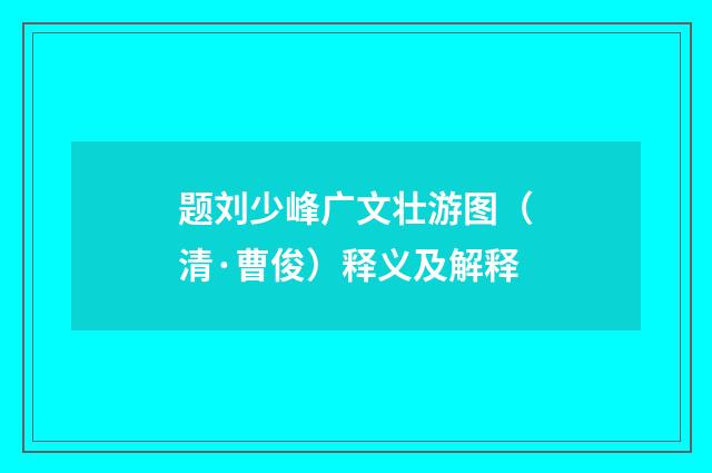 题刘少峰广文壮游图（清·曹俊）释义及解释