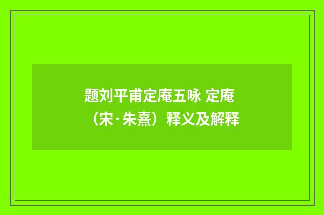 题刘平甫定庵五咏 定庵（宋·朱熹）释义及解释