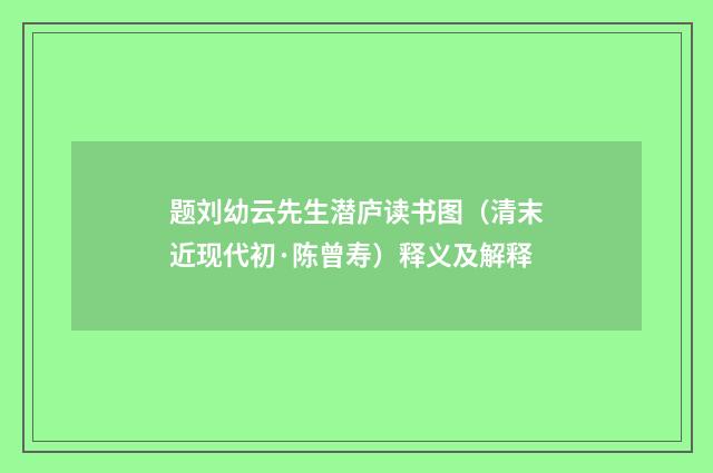 题刘幼云先生潜庐读书图（清末近现代初·陈曾寿）释义及解释