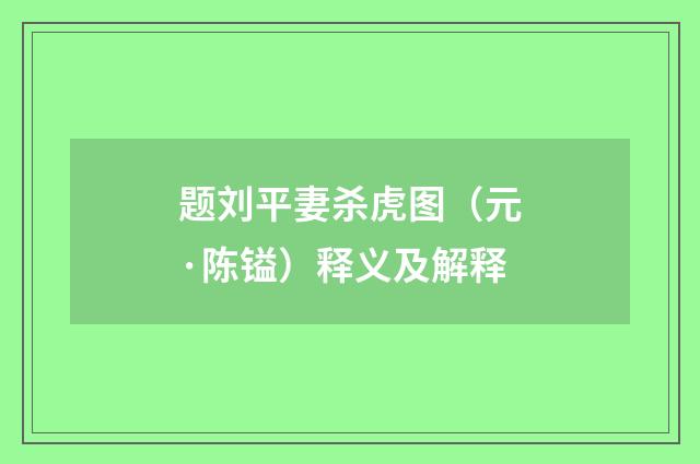 题刘平妻杀虎图（元·陈镒）释义及解释