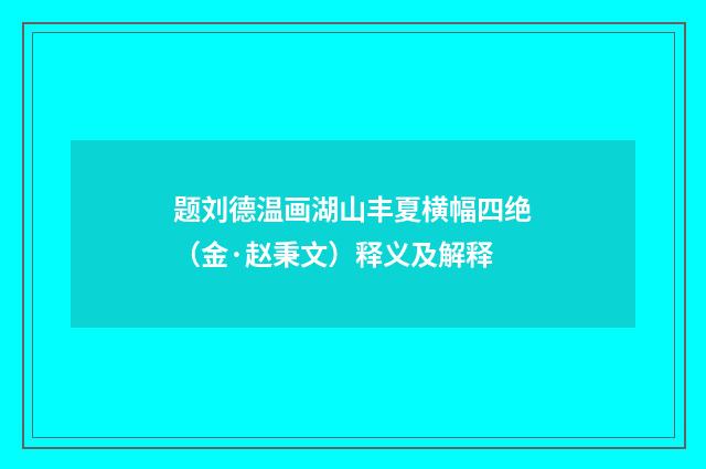 题刘德温画湖山丰夏横幅四绝（金·赵秉文）释义及解释