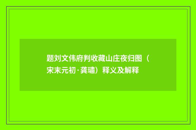 题刘文伟府判收藏山庄夜归图（宋末元初·龚璛）释义及解释