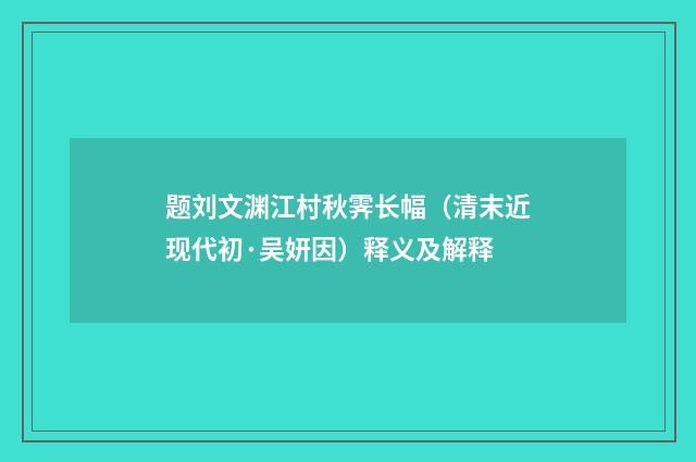 题刘文渊江村秋霁长幅（清末近现代初·吴妍因）释义及解释