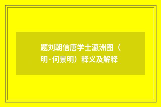 题刘朝信唐学士瀛洲图（明·何景明）释义及解释