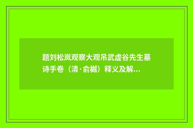 题刘松岚观察大观吊武虚谷先生墓诗手卷（清·俞樾）释义及解释