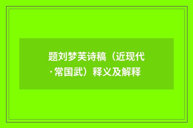 题刘梦芙诗稿（近现代·常国武）释义及解释