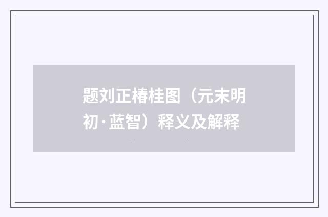题刘正椿桂图（元末明初·蓝智）释义及解释