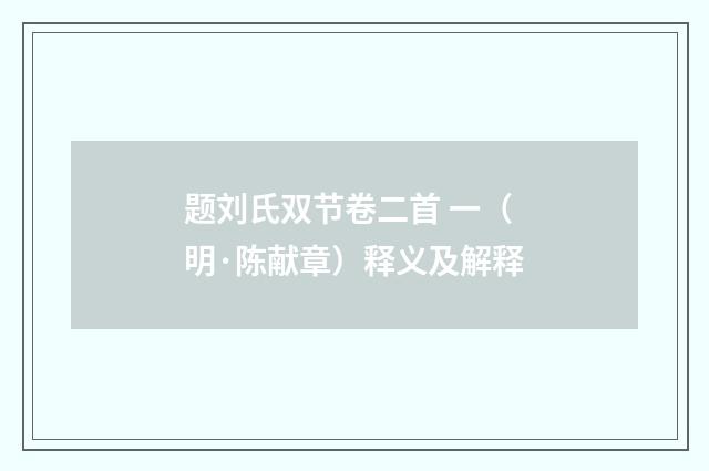 题刘氏双节卷二首 一（明·陈献章）释义及解释