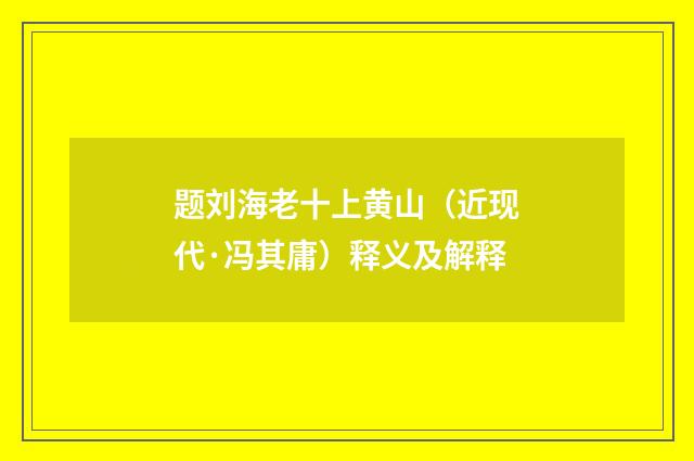 题刘海老十上黄山（近现代·冯其庸）释义及解释