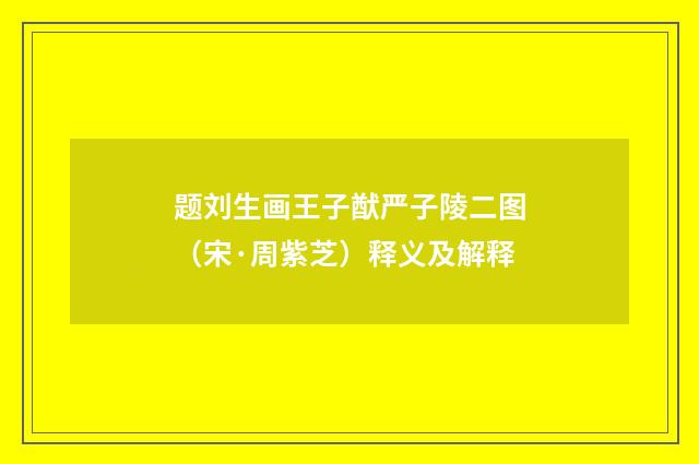 题刘生画王子猷严子陵二图（宋·周紫芝）释义及解释