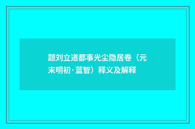 题刘立道都事光尘隐居卷（元末明初·蓝智）释义及解释