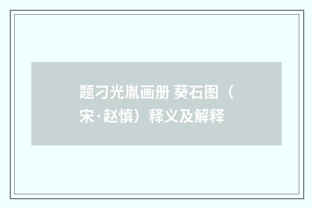 题刁光胤画册 葵石图（宋·赵慎）释义及解释