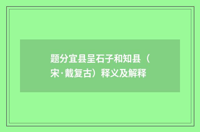 题分宜县呈石子和知县（宋·戴复古）释义及解释