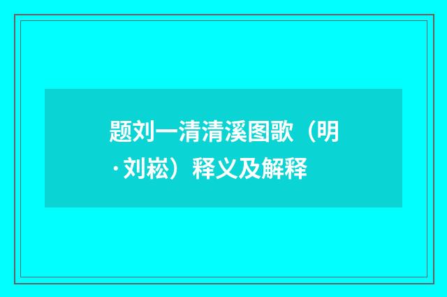 题刘一清清溪图歌（明·刘崧）释义及解释