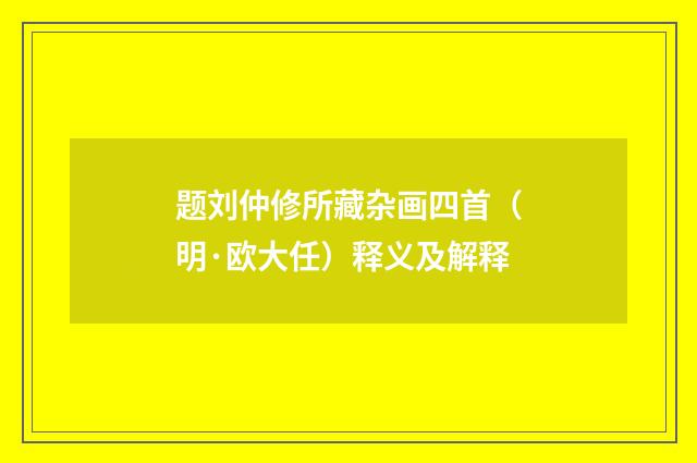 题刘仲修所藏杂画四首（明·欧大任）释义及解释