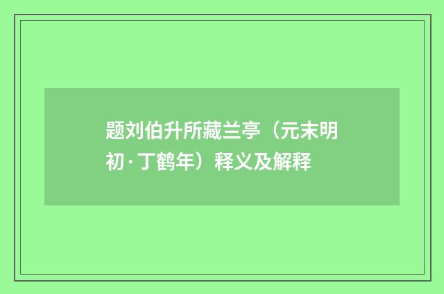 题刘伯升所藏兰亭（元末明初·丁鹤年）释义及解释