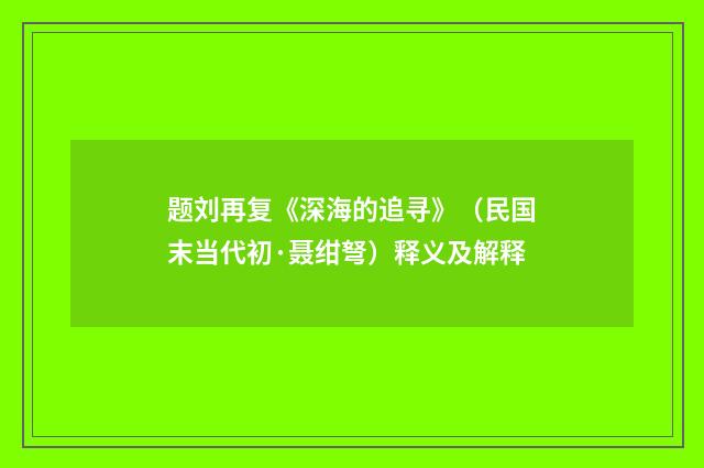 题刘再复《深海的追寻》（民国末当代初·聂绀弩）释义及解释
