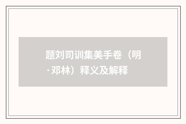 题刘司训集美手卷（明·邓林）释义及解释