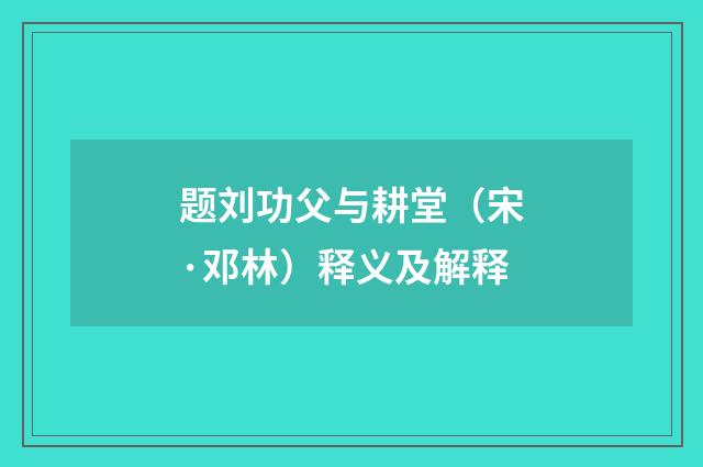 题刘功父与耕堂（宋·邓林）释义及解释