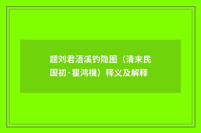 题刘君浯溪钓隐图（清末民国初·瞿鸿禨）释义及解释