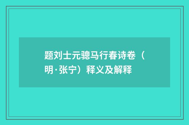 题刘士元骢马行春诗卷（明·张宁）释义及解释