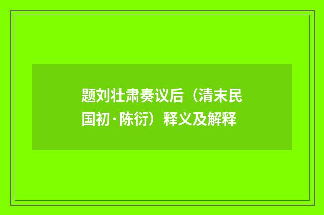 题刘壮肃奏议后（清末民国初·陈衍）释义及解释