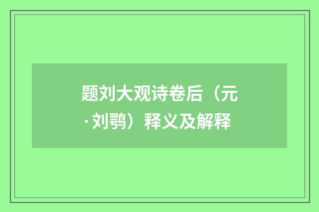 题刘大观诗卷后（元·刘鹗）释义及解释